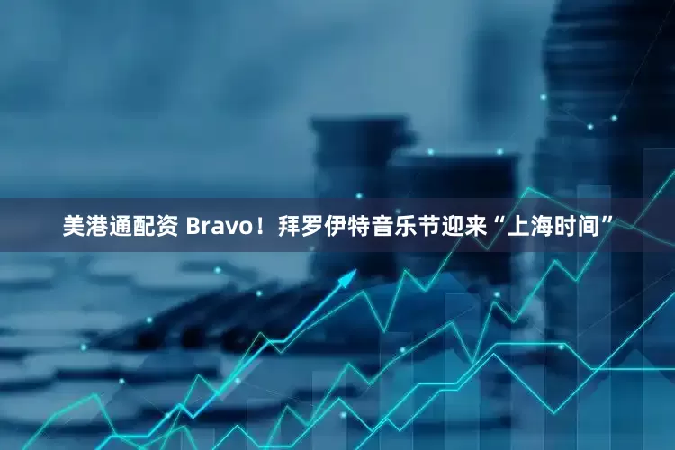 美港通配资 Bravo！拜罗伊特音乐节迎来“上海时间”