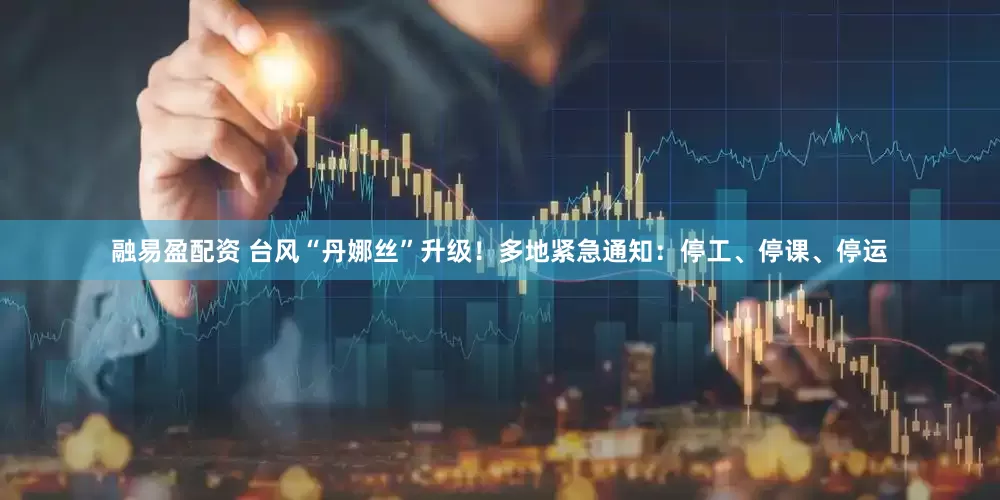 融易盈配资 台风“丹娜丝”升级！多地紧急通知：停工、停课、停运