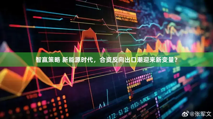 智赢策略 新能源时代，合资反向出口潮迎来新变量？
