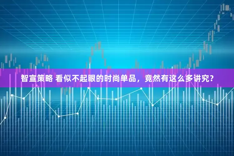 智宣策略 看似不起眼的时尚单品，竟然有这么多讲究？