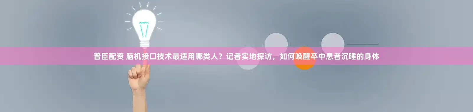 普臣配资 脑机接口技术最适用哪类人？记者实地探访，如何唤醒卒中患者沉睡的身体