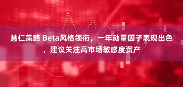 慧仁策略 Beta风格领衔，一年动量因子表现出色，建议关注高市场敏感度资产