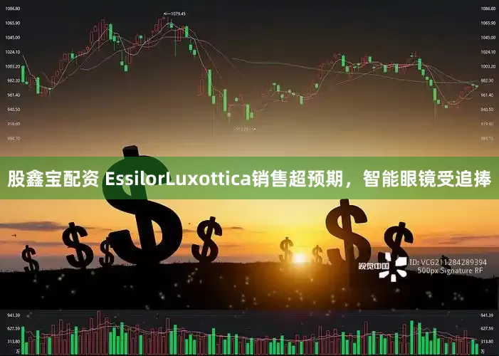 股鑫宝配资 EssilorLuxottica销售超预期，智能眼镜受追捧
